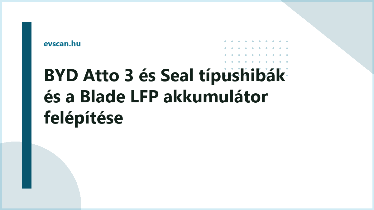 BYD Atto 3 és Seal típushibák és a Blade LFP akkumulátor felépítése