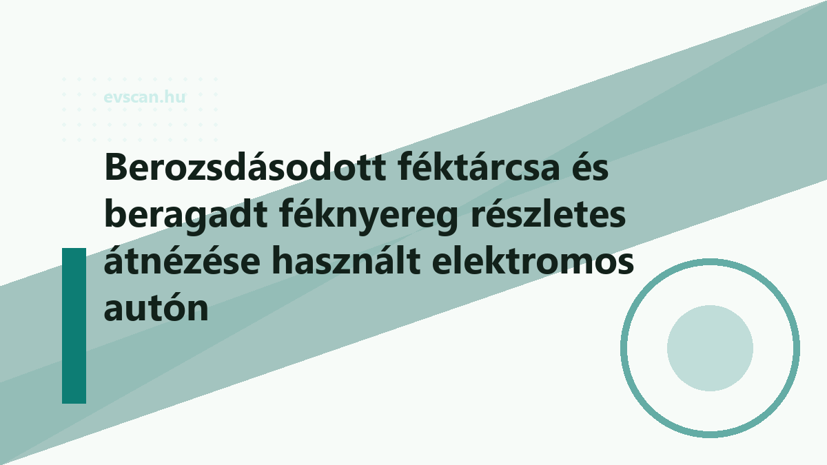 Berozsdásodott féktárcsa és beragadt féknyereg részletes átnézése használt elektromos autón