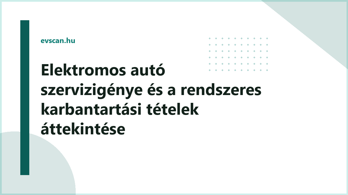 Elektromos autó szervizigénye és a rendszeres karbantartási tételek áttekintése