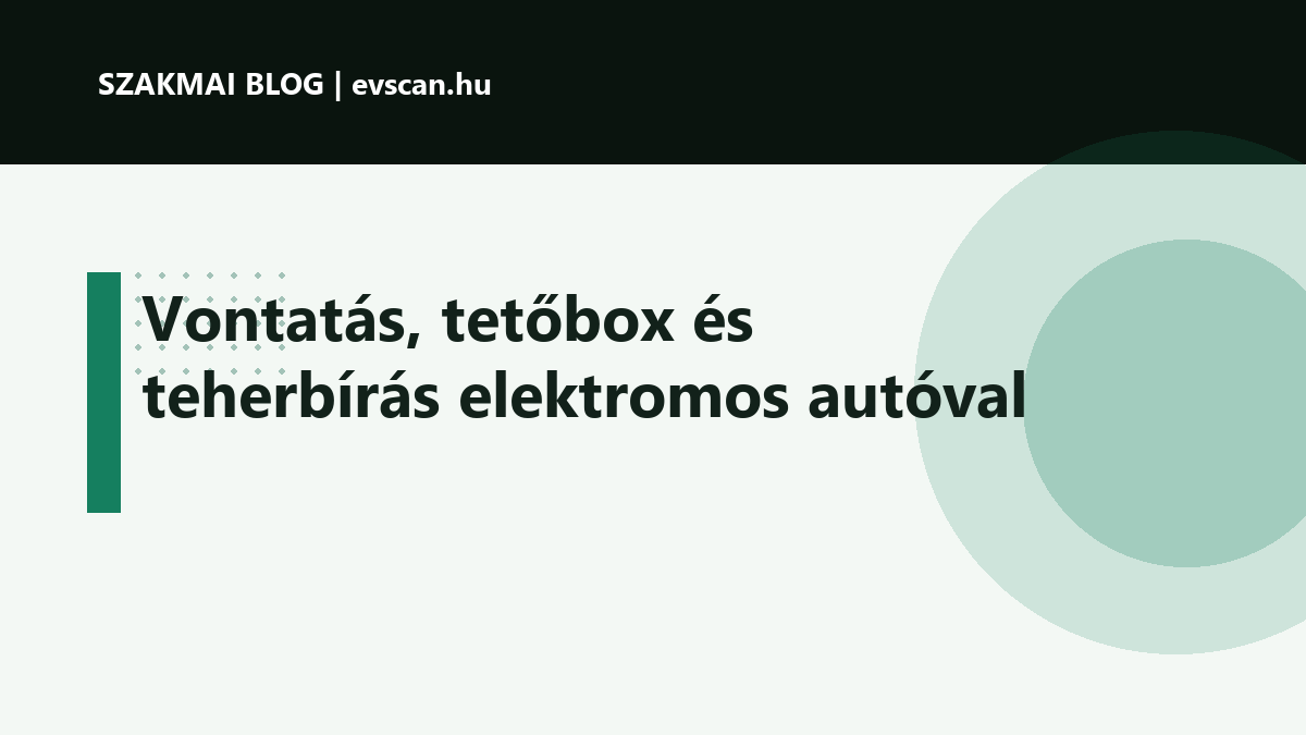 Vontatás, tetőbox és teherbírás elektromos autóval
