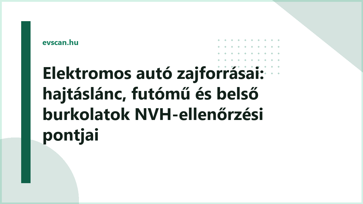 Elektromos autó zajforrásai: hajtáslánc, futómű és belső burkolatok NVH-ellenőrzési pontjai