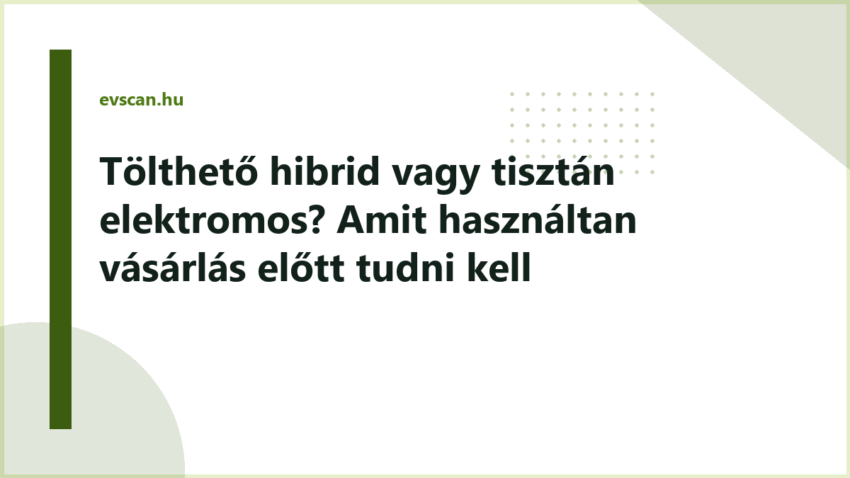 Tölthető hibrid vagy tisztán elektromos? Amit használtan vásárlás előtt tudni kell