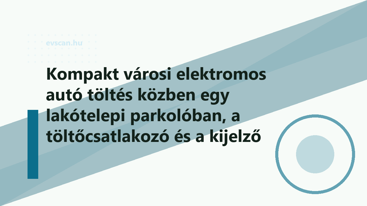 Kompakt városi elektromos autó töltés közben egy lakótelepi parkolóban, a töltőcsatlakozó és a kijelző adataival közelről